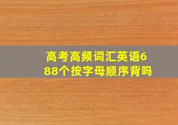 高考高频词汇英语688个按字母顺序背吗