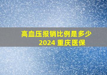 高血压报销比例是多少 2024 重庆医保