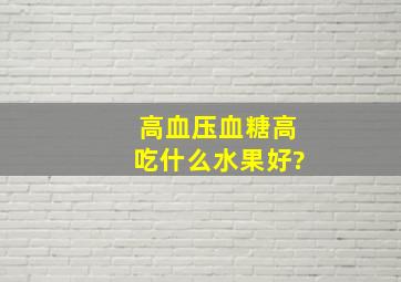 高血压血糖高吃什么水果好?