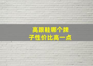 高跟鞋哪个牌子性价比高一点