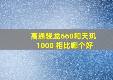 高通骁龙660和天玑1000+相比哪个好