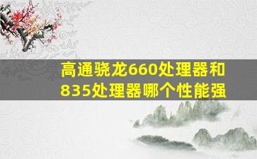 高通骁龙660处理器和835处理器哪个性能强