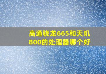 高通骁龙665和天玑800的处理器哪个好