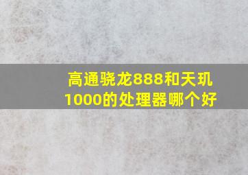 高通骁龙888和天玑1000的处理器哪个好