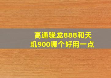 高通骁龙888和天玑900哪个好用一点