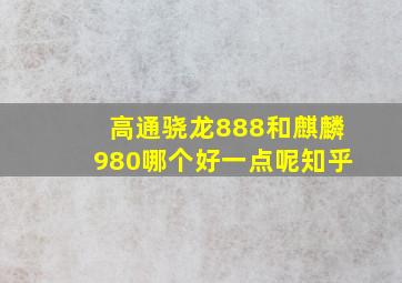 高通骁龙888和麒麟980哪个好一点呢知乎