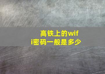 高铁上的wifi密码一般是多少