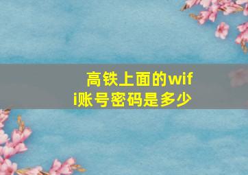 高铁上面的wifi账号密码是多少