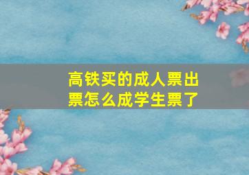 高铁买的成人票出票怎么成学生票了