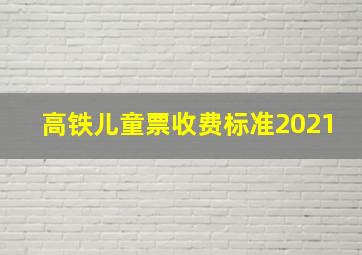 高铁儿童票收费标准2021