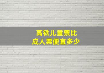 高铁儿童票比成人票便宜多少