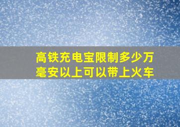 高铁充电宝限制多少万毫安以上可以带上火车