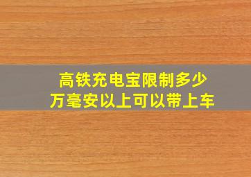 高铁充电宝限制多少万毫安以上可以带上车