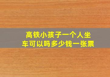 高铁小孩子一个人坐车可以吗多少钱一张票