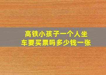 高铁小孩子一个人坐车要买票吗多少钱一张