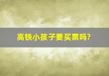 高铁小孩子要买票吗?