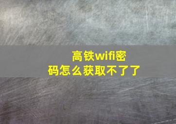 高铁wifi密码怎么获取不了了