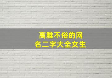 高雅不俗的网名二字大全女生