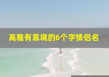 高雅有意境的6个字情侣名