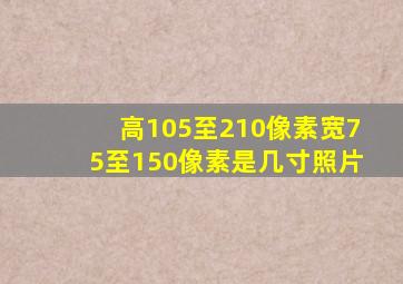 高105至210像素宽75至150像素是几寸照片