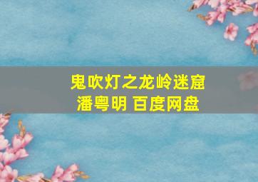 鬼吹灯之龙岭迷窟潘粤明 百度网盘