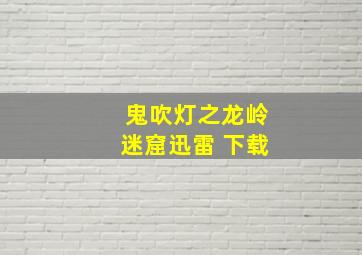 鬼吹灯之龙岭迷窟迅雷 下载