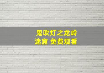 鬼吹灯之龙岭迷窟 免费观看