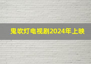 鬼吹灯电视剧2024年上映