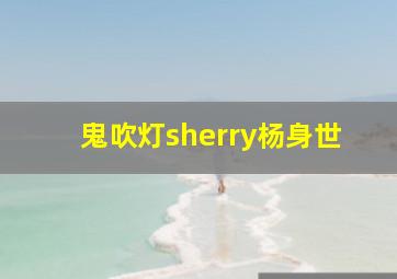 鬼吹灯sherry杨身世