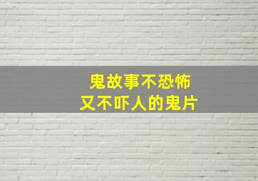 鬼故事不恐怖又不吓人的鬼片