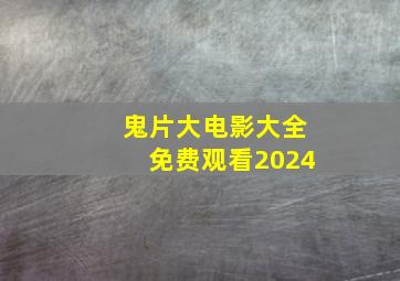 鬼片大电影大全免费观看2024