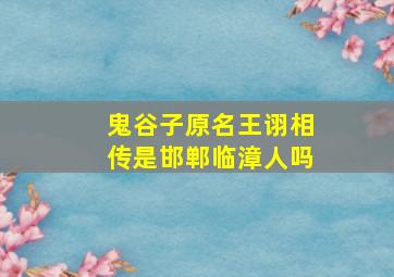 鬼谷子原名王诩相传是邯郸临漳人吗