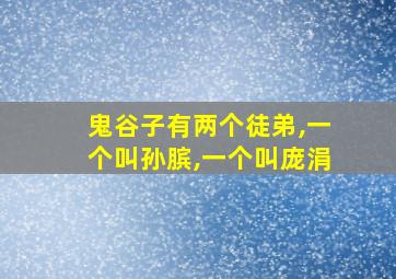 鬼谷子有两个徒弟,一个叫孙膑,一个叫庞涓