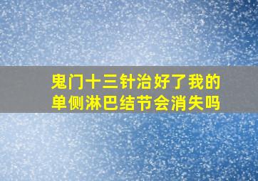 鬼门十三针治好了我的单侧淋巴结节会消失吗