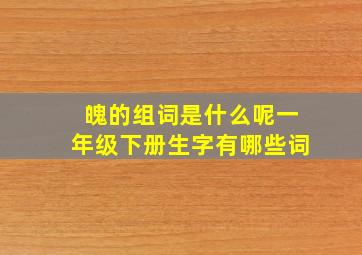 魄的组词是什么呢一年级下册生字有哪些词