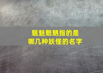 魑魅魍魉指的是哪几种妖怪的名字