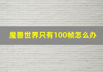 魔兽世界只有100帧怎么办