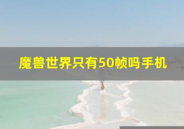 魔兽世界只有50帧吗手机