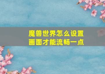 魔兽世界怎么设置画面才能流畅一点