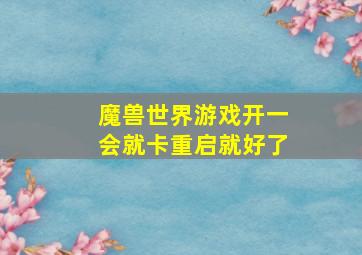 魔兽世界游戏开一会就卡重启就好了