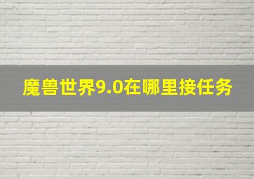 魔兽世界9.0在哪里接任务