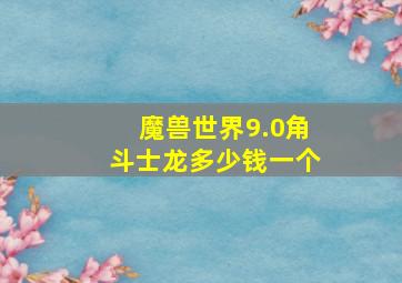 魔兽世界9.0角斗士龙多少钱一个