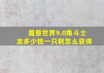 魔兽世界9.0角斗士龙多少钱一只啊怎么获得