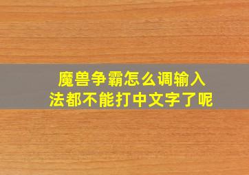 魔兽争霸怎么调输入法都不能打中文字了呢