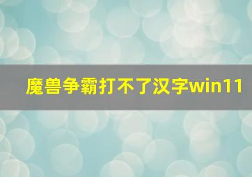 魔兽争霸打不了汉字win11