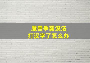 魔兽争霸没法打汉字了怎么办