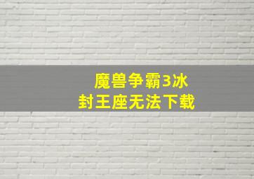 魔兽争霸3冰封王座无法下载