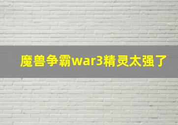 魔兽争霸war3精灵太强了