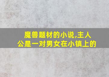 魔兽题材的小说,主人公是一对男女在小镇上的