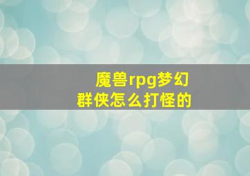 魔兽rpg梦幻群侠怎么打怪的